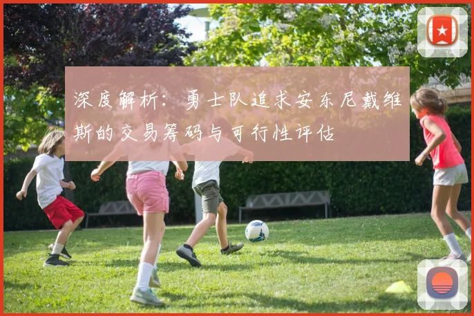 深度解析:勇士队追求安东尼戴维斯的交易筹码与可行性评估