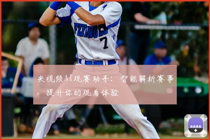 央视频AI观赛助手:智能解析赛事,提升你的观看体验