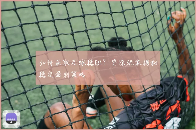 如何获取足球稳胆?资深玩家揭秘稳定盈利策略