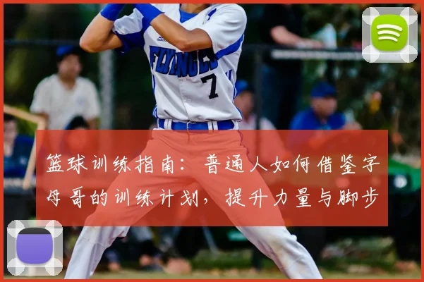 篮球训练指南:普通人如何借鉴字母哥的训练计划,提升力量与脚步技巧